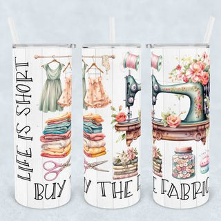 Tumbler Life is Short Buy the Fabric