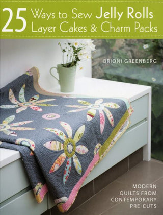 25 Ways to Sew Jelly Rolls, Layer Cakes & Charm Packs By Brioni Greenberg